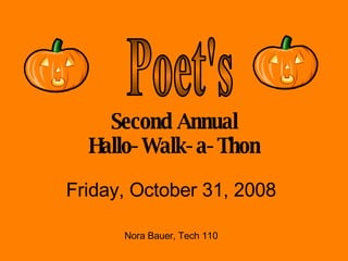 Second Annual Hallo-Walk-a-Thon Friday, October 31, 2008 Nora Bauer, Tech 110 Poet's 