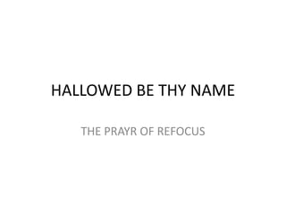 HALLOWED BE THY NAME
THE PRAYR OF REFOCUS
 