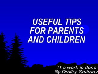USEFUL TIPS  FOR PARENTS AND CHILDREN The work is done By Dmitry Smirnov 