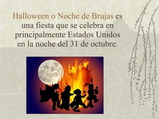 Halloween o Noche de Brujas  es una fiesta que se celebra en principalmente Estados Unidos en la noche del 31 de octubre. 