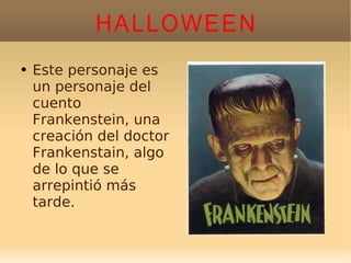 HALLOWEEN Este personaje es un personaje del cuento  Frankenstein, una creación del doctor Frankenstain, algo de lo que se arrepintió más tarde. 