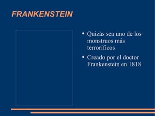 FRANKENSTEIN Quizás sea uno de los monstruos más terroríficos Creado por el doctor Frankenstein en 1818