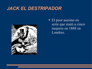 JACK EL DESTRIPADOR El peor asesino en serie que mató a cinco mujeres en 1888 en Londres.