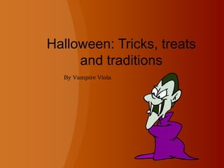 Halloween: Tricks, treats
and traditions
By Vampire Viola
 