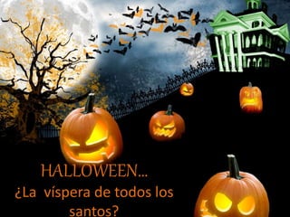 HALLOWEEN…
¿La víspera de todos los
santos?
 