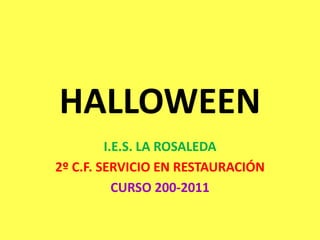 HALLOWEEN
I.E.S. LA ROSALEDA
2º C.F. SERVICIO EN RESTAURACIÓN
CURSO 200-2011
 