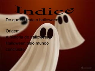De que se trata o halloween?
Origem
A historia do halloween
Halloween pelo mundo
conclusão
 