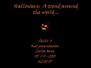 Halloween:  A trend around the world... Skills  3 Oral presentation Carlos Mora III  C O- 2010 ULACIT 