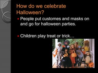 How do wecelebrateHalloween?Peopleputcustomes and masksonand goforhalloweenparties.Childrenplaytreatortrick…