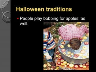 HalloweentraditionsPeopleplaybobbingforapples, as well.