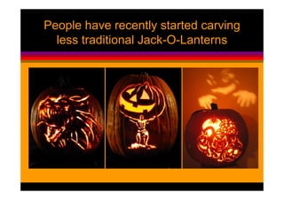People have recently started carving
  less traditional Jack-O-Lanterns
 