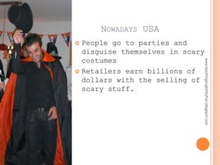 NOWADAYS USA
 People go to parties and
  disguise themselves in scary
  costumes




                                 www.teachingenglishbyfran.blogspot.com
 Retailers earn billions of
  dollars with the selling of
  scary stuff.
 