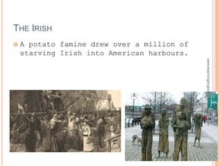 THE IRISH
   A potato famine drew over a million of
    starving Irish into American harbours.




                                             www.teachingenglishbyfran.blogspot.com
 