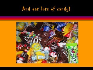 And eat lots of candy! 