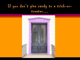 If you don’t give candy to a trick-or-treater… 