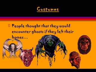 Costumes People thought that they would encounter ghosts if they left their homes…  