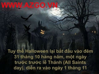 Tuy thế Halloween lại bắt đầu vào đêm
  31 tháng 10 hàng năm, một ngày
   trước trước lễ Thánh (All Saints
  day), diễn ra vào ngày 1 tháng 11
 