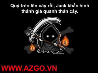 Quỷ trèo lên cây rồi, Jack khắc hình
     thánh giá quanh thân cây.
 
