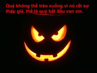 Quỷ không thể trèo xuống vì nó rất sợ
thập giá, thế là quỷ bắt đầu van xin.
 