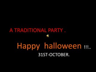 A TRADITIONAL PARTY .

  Happy halloween !!!..
          31ST-OCTOBER.
 
