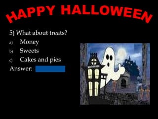 5) What about treats?
a) Money
b) Sweets
c) Cakes and pies
Answer:
 