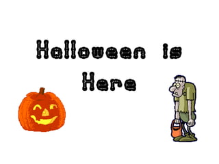 Halloween is
    Here
 
