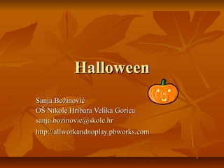 Halloween
Sanja Božinović
OŠ Nikole Hribara Velika Gorica
sanja.bozinovic@skole.hr
http://allworkandnoplay.pbworks.com
 