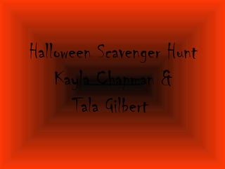 Halloween Scavenger Hunt
    Kayla Chapman &
       Tala Gilbert
 