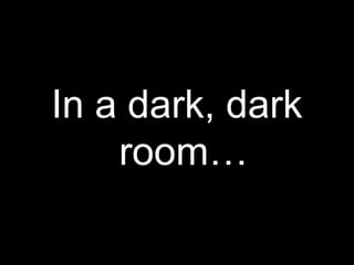 In a dark, dark
    room…
 