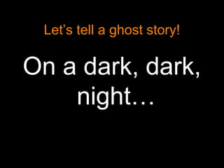 Let’s tell a ghost story!

On a dark, dark,
    night…
 