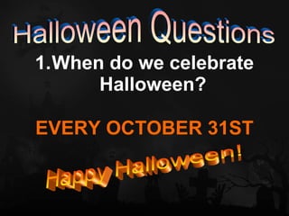 1.When do we celebrate
      Halloween?

EVERY OCTOBER 31ST
 