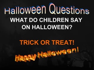 WHAT DO CHILDREN SAY
  ON HALLOWEEN?

  TRICK OR TREAT!
 