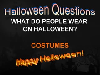 WHAT DO PEOPLE WEAR
  ON HALLOWEEN?

     COSTUMES
 