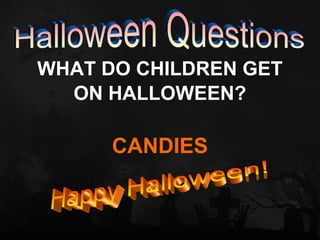 WHAT DO CHILDREN GET
  ON HALLOWEEN?

      CANDIES
 