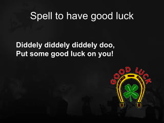 Spell to have good luck

Diddely diddely diddely doo,
Put some good luck on you!
 