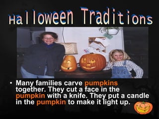 • Many families carve pumpkins
  together. They cut a face in the
  pumpkin with a knife. They put a candle
  in the pumpkin to make it light up.
 
