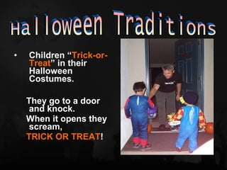 •   Children “Trick-or-
    Treat” in their
    Halloween
    Costumes.

    They go to a door
     and knock.
    When it opens they
     scream,
    TRICK OR TREAT!
 