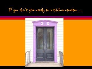 If you don’t give candy to a trick-or-treater…
 
