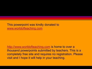 This powerpoint was kindly donated to
www.worldofteaching.com




http://www.worldofteaching.com is home to over a
thousand powerpoints submitted by teachers. This is a
completely free site and requires no registration. Please
visit and I hope it will help in your teaching.
 