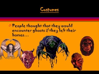 Costumes

 People thought that they would
  encounter ghosts if they left their
  homes…
 