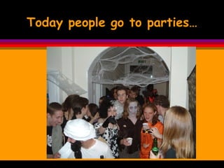 Today people go to parties… 
