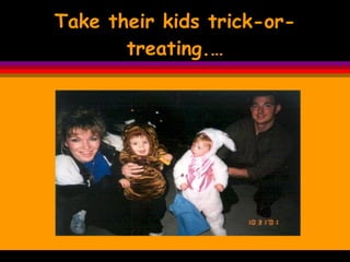 Take their kids trick-or-treating.… 