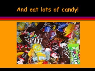 And eat lots of candy! 