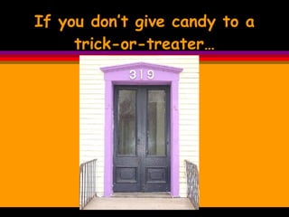 If you don’t give candy to a trick-or-treater… 