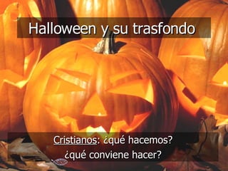 Halloween y su trasfondo  Cristianos : ¿qué hacemos? ¿qué conviene hacer? 