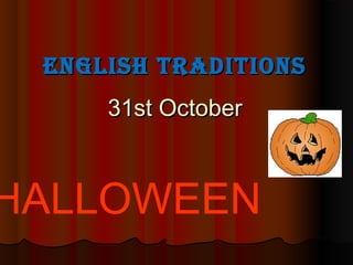 English TradiTions
     31st October



HALLOWEEN
 