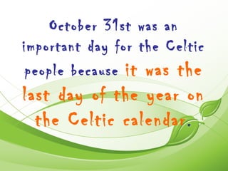 October 31st was an
important day for the Celtic
 people because it was the
last day of the year on
  the Celtic calendar .
 