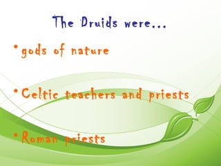 The Druids were...
• gods of nature

• Celtic teachers and priests

• Roman priests
 