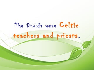 Celtic
The Druids were
teachers and priests .
 