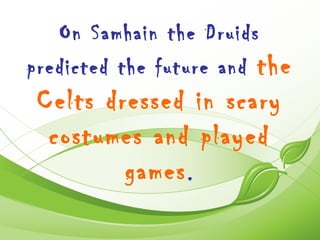 On Samhain the Druids
predicted the future and the
 Celts dressed in scary
  costumes and played
         games .
 